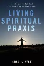 Living Spiritual Praxis: Foundations for Spiritual Formation Program Development