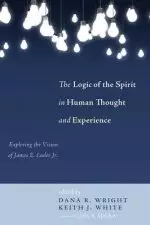 The Logic of the Spirit in Human Thought and Experience: Exploring the Vision of James E. Loder Jr.