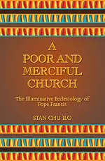 A Poor and Merciful Church: The Illuminative Ecclesiology of Pope Francis