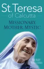 St. Teresa of Calcutta: Missionary, Mother, Mystic