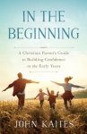 In the Beginning: A Christian Parent's Guide to Building Confidence in the Early Years