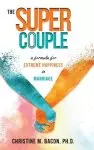 The Super Couple: A Formula for Extreme Happiness in Marriage