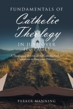 Fundamentals of Catholic Theology in Just Over 100 Pages: A Theological Defense of the Catholic Faith in Opposition to Protestant Defiance