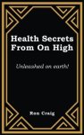 Health Secrets From On High: Unleashed on earth!