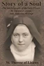 Story of a Soul: The Autobiography of the Little Flower, St. Therese of Lisieux, with Additional Writings