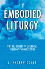 Embodied Liturgy: Virtual Reality and Liturgical Theology in Conversation