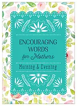 Encouraging Words for Mothers: Morning & Evening: Daily Devotions for a Mother's Soul