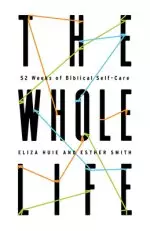 The Whole Life: 52 Weeks of Biblical Self-Care