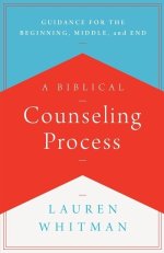 A Biblical Counseling Process: Guidance for the Beginning, Middle, and End