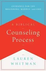 A Biblical Counseling Process: Guidance for the Beginning, Middle, and End