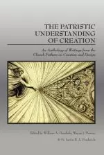 The Patristic Understanding of Creation: An Anthology of Writings from the Church Fathers on Creation and Design