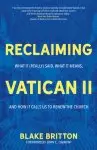 Reclaiming Vatican II: What It (Really) Said, What It Means, and How It Calls Us to Renew the Church