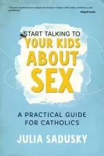 Start Talking to Your Kids about Sex: A Practical Guide for Catholics