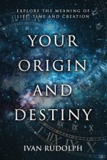 Your Origin and Destiny: Explore the Meaning of Life, Time, and Creation