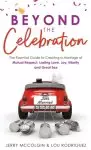 Beyond the Celebration: The Essential Guide to Creating a Marriage of Mutual Respect, Lasting Love, Joy, Hilarity and Great Sex