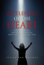 BATTLEFIELD OF THE HEART: DITCH THE LIES, BELIEVE THE TRUTH, AND LIVE LIFE TO THE FULL