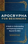 Apocrypha for Beginners: A Guide to Understanding and Exploring Scriptures Beyond the Bible