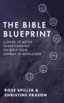 The Bible Blueprint: A Guide to Better Understanding the Bible from Genesis to Revelation