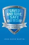 Saved and Sure, Safe and Secure: The Eternal Security of the Believer