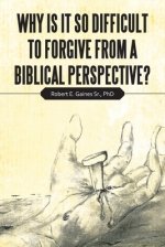 Why Is It so Difficult to Forgive from a Biblical Perspective?