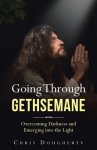 Going Through Gethsemane: Overcoming Darkness and Emerging into the Light