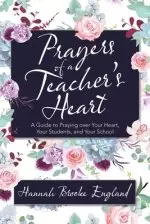 Prayers of a Teacher's Heart: A Guide to Praying over Your Heart, Your Students, and Your School