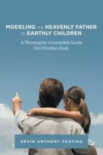 Modeling the Heavenly Father to Earthly Children: A Thoroughly-Incomplete Guide for Christian Dads