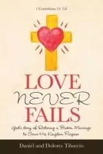 Love Never Fails: God's Story of Restoring a Broken Marriage to Serve His Kingdom Purpose