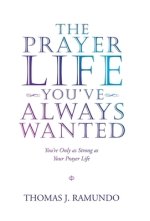 The Prayer Life You'Ve Always Wanted: You'Re Only as Strong as Your Prayer Life