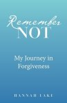 Remember Not: My Journey in Forgiveness