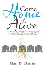 Come Home Alive: The Power of Knowing How to Work Together to Make It Through the Crisis of Cancer