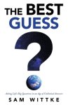 The Best Guess: Asking Life's Big Questions in an Age of Unlimited Answers