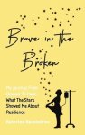 Brave in the Broken: My Journey from Despair to Hope: What the Stars Showed Me About Resilience