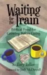 Waiting for the Train: Biblical Food for Growing Before Going