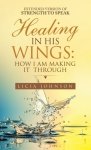 Healing in His Wings:  How I Am Making It  Through