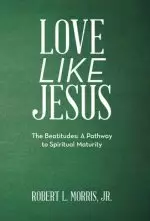 Love Like Jesus: The Beatitudes: a Pathway to Spiritual Maturity