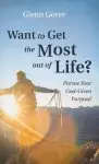 Want to Get the Most Out of Life?: Pursue Your God-Given Purpose!