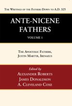 Ante-Nicene Fathers: Translations of the Writings of the Fathers Down to A.D. 325, Volume 1