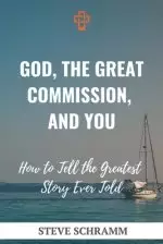 God, the Great Commission, and You: How to Tell the Greatest Story Ever Told