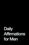 Daily Affirmations for Men: Bring Out The Best In You