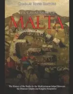 The Great Siege of Malta: The History of the Battle for the Mediterranean Island Between the Ottoman Empire and Knights Hospitaller