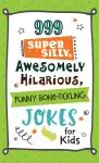 999 Super Silly, Awesomely Hilarious, Funny Bone-Tickling Jokes for Kids