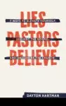 Lies Pastors Believe: Seven Ways to Elevate Yourself, Subvert the Gospel, and Undermine the Church