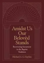 Amidst Us Our Beloved Stands: Recovering Sacrament in the Baptist Tradition