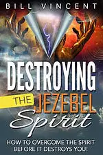 Destroying the Jezebel Spirit: How to Overcome the Spirit Before It Destroys You!