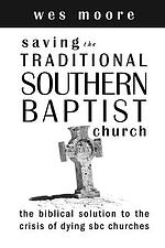 Saving the Traditional Southern Baptist Church: The Biblical Solution to the Crisis of Dying SBC Churches