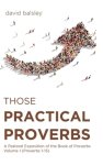 Those Practical Proverbs: A Pastoral Exposition of the Book of Proverbs Volume 1 (Proverbs 1-15)