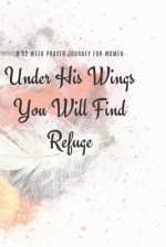 Under His Wings You Will FInd Refuge: A 52 Week Prayer Journey for Women