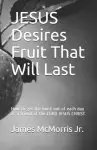 JESUS Desires Fruit That Will Last: How to get the most out of each day as a friend of the LORD JESUS CHRIST