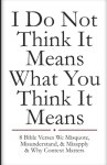 I Do Not Think It Means What You Think It Means: 8 Bible Verses We Misquote, Misunderstand, & Misapply & Why Context Matters